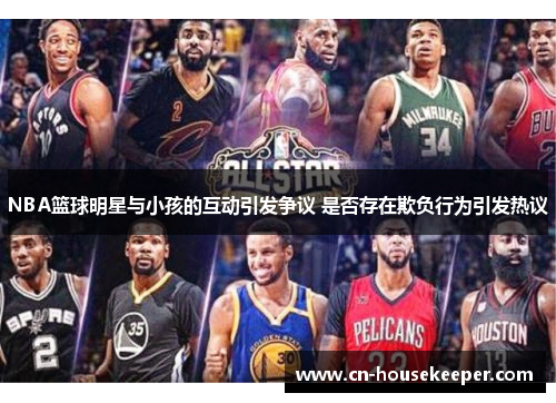 NBA篮球明星与小孩的互动引发争议 是否存在欺负行为引发热议